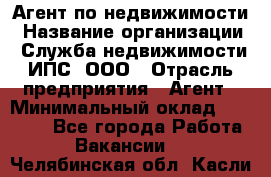 Агент по недвижимости › Название организации ­ Служба недвижимости ИПС, ООО › Отрасль предприятия ­ Агент › Минимальный оклад ­ 60 000 - Все города Работа » Вакансии   . Челябинская обл.,Касли г.